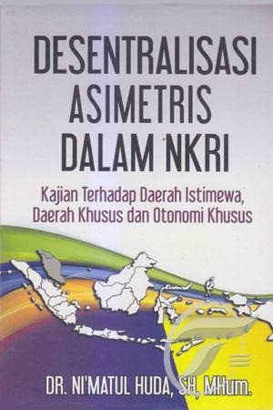 Desentralisasi Asimetris Dalam NKRI (Kajian Terhadap Daerah Istimewa, Daerah Khusus dan Otonomi Khusus)
